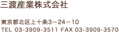 三渡産業株式会社 東京都北区上十条3－24－10 TEL 03-3909-3511 FAX 03-3909-3570